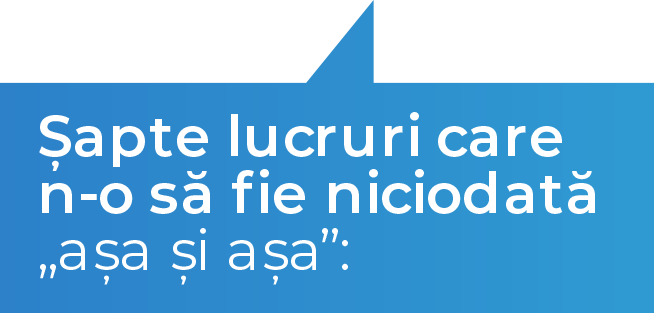 Sapte lucruri care n-o sa fie niciodata asa si asa